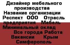 Дизайнер мебельного производства › Название организации ­ Респект, ООО › Отрасль предприятия ­ Мебель › Минимальный оклад ­ 20 000 - Все города Работа » Вакансии   . Крым,Симферополь